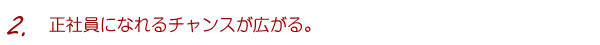 2.正社員になれるチャンスが広がる。